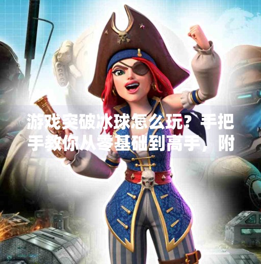 游戏突破冰球怎么玩？手把手教你从零基础到高手，附超详细视频教程指南！游戏突破冰球怎么玩视频