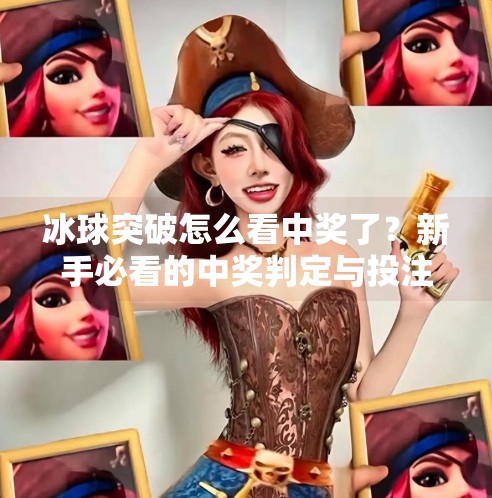 冰球突破怎么看中奖了？新手必看的中奖判定与投注技巧全解析！冰球突破怎么看中奖了