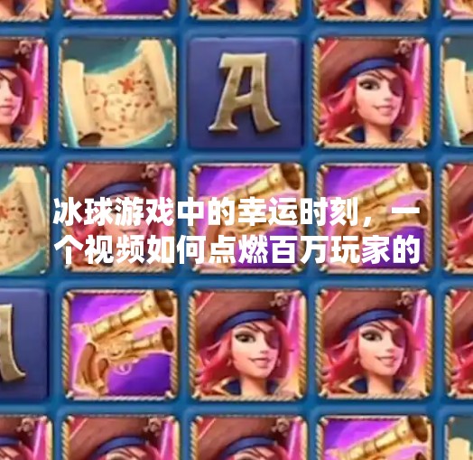冰球游戏中的幸运时刻，一个视频如何点燃百万玩家的热血梦想？突破冰球游戏中奖视频