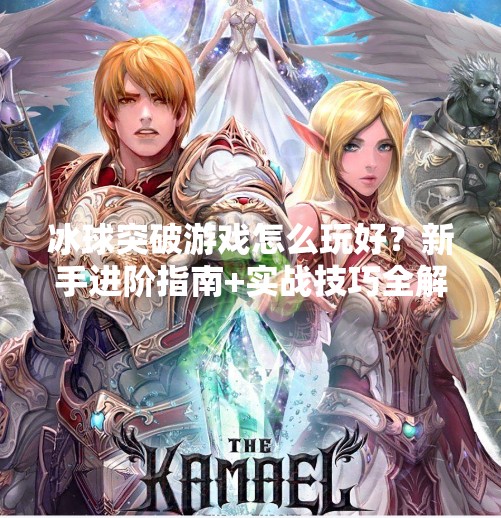 冰球突破游戏怎么玩好？新手进阶指南+实战技巧全解析！冰球突破的游戏怎么玩好