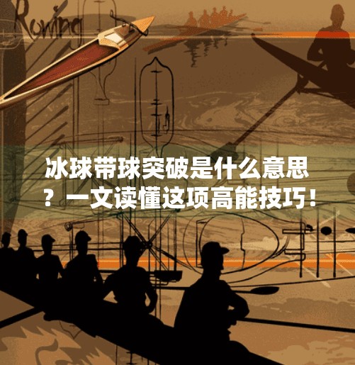 冰球带球突破是什么意思？一文读懂这项高能技巧！冰球带球突破什么意思啊