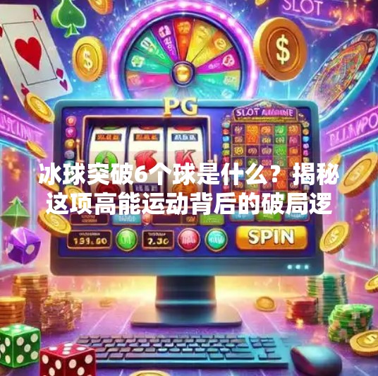 冰球突破6个球是什么？揭秘这项高能运动背后的破局逻辑！冰球突破6个球是什么