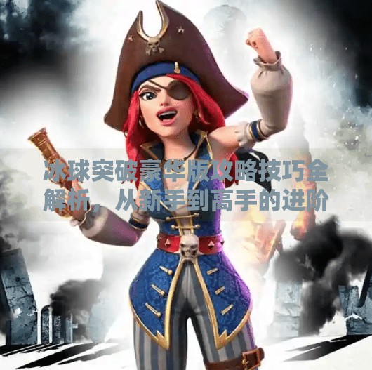 冰球突破豪华版攻略技巧全解析，从新手到高手的进阶之路,冰球突破豪华版攻略技巧