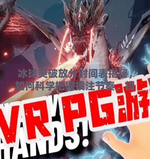 冰球突破放分时间表揭秘，如何科学把握投注节奏，提升胜率？冰球突破放分时间表