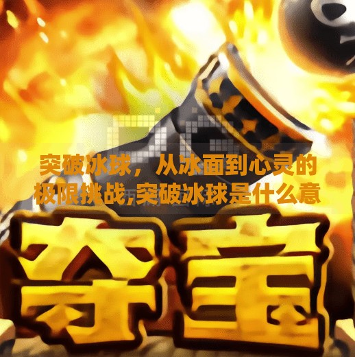 突破冰球，从冰面到心灵的极限挑战,突破冰球是什么意思