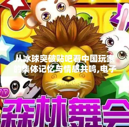 从冰球突破贴吧看中国玩家的集体记忆与情感共鸣,电子游戏冰球突破贴吧