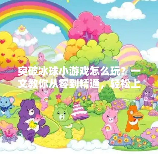突破冰球小游戏怎么玩？一文教你从零到精通，轻松上手赢大奖！突破冰球小游戏怎么玩
