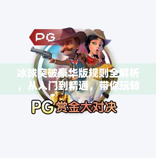 冰球突破豪华版规则全解析，从入门到精通，带你玩转这款火爆的街机游戏！冰球突破豪华版规则介绍