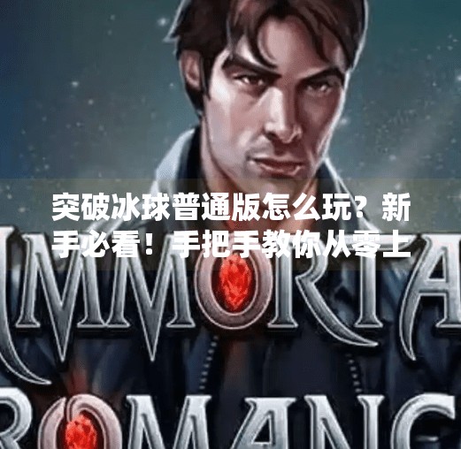 突破冰球普通版怎么玩？新手必看！手把手教你从零上手，轻松成为冰球高手！突破冰球普通版怎么玩的