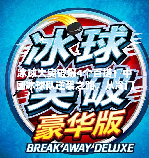 冰球大突破爆4个百搭！中国冰球队逆袭之路，从冷门到黑马的传奇蜕变,冰球大突破爆4个百搭