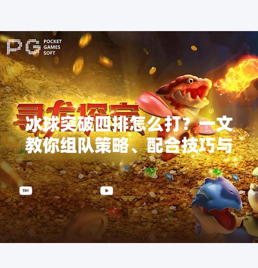 冰球突破四排怎么打？一文教你组队策略、配合技巧与高分秘诀！冰球突破四排怎么打的啊