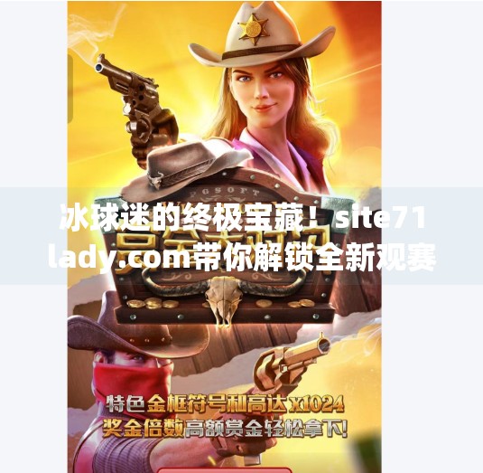 冰球迷的终极宝藏！site71lady.com带你解锁全新观赛体验,突破冰球site71lady.com