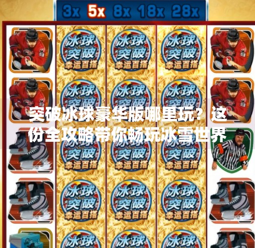 突破冰球豪华版哪里玩？这份全攻略带你畅玩冰雪世界！突破冰球豪华版哪里玩