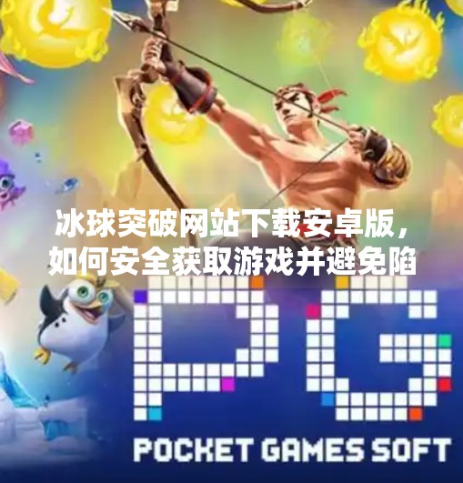 冰球突破网站下载安卓版，如何安全获取游戏并避免陷阱？冰球突破网站下载安卓版