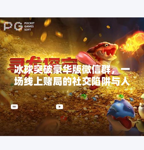 冰球突破豪华版微信群，一场线上赌局的社交陷阱与人性博弈,冰球突破豪华版微信群
