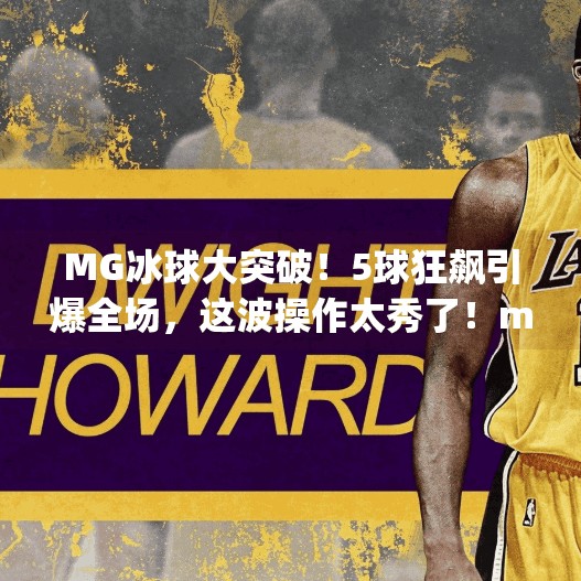 MG冰球大突破！5球狂飙引爆全场，这波操作太秀了！mg冰球大突破5个球吗