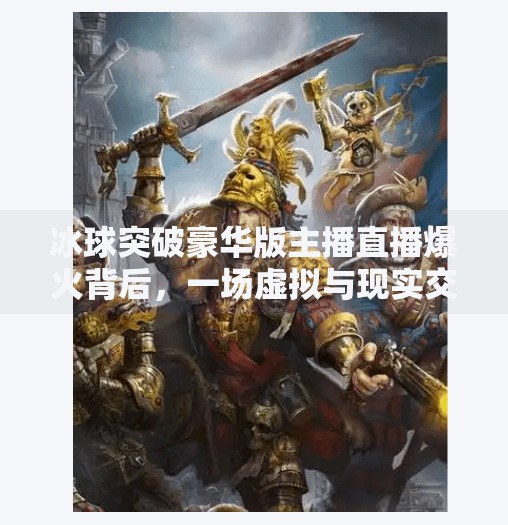 冰球突破豪华版主播直播爆火背后，一场虚拟与现实交织的流量狂欢,冰球突破豪华版主播直播