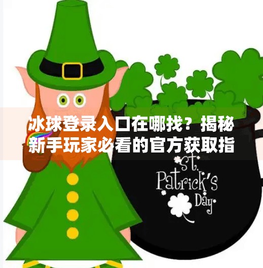 冰球登录入口在哪找？揭秘新手玩家必看的官方获取指南！突破冰球登录入口在哪找