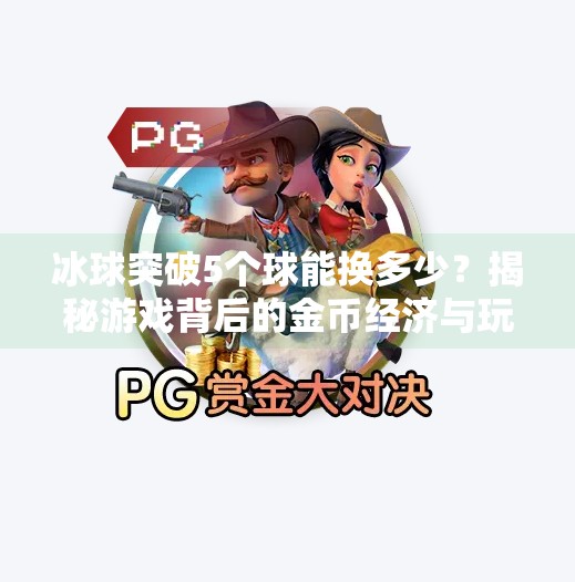 冰球突破5个球能换多少？揭秘游戏背后的金币经济与玩家智慧,冰球突破5个球能换多少