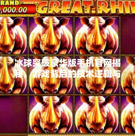 冰球突破豪华版手机官网揭秘，游戏背后的技术逻辑与玩家体验全解析,冰球突破豪华版手机官网