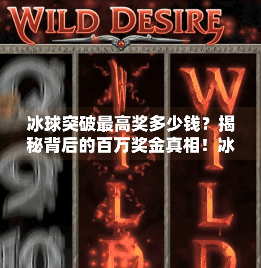 冰球突破最高奖多少钱？揭秘背后的百万奖金真相！冰球突破最高奖多少钱