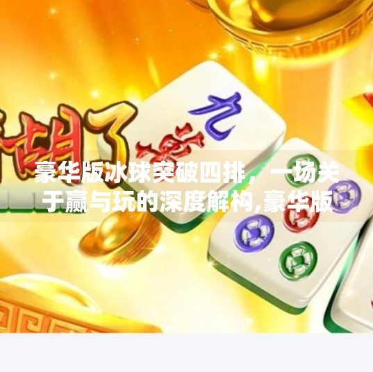 豪华版冰球突破四排，一场关于赢与玩的深度解构,豪华版冰球突破四排