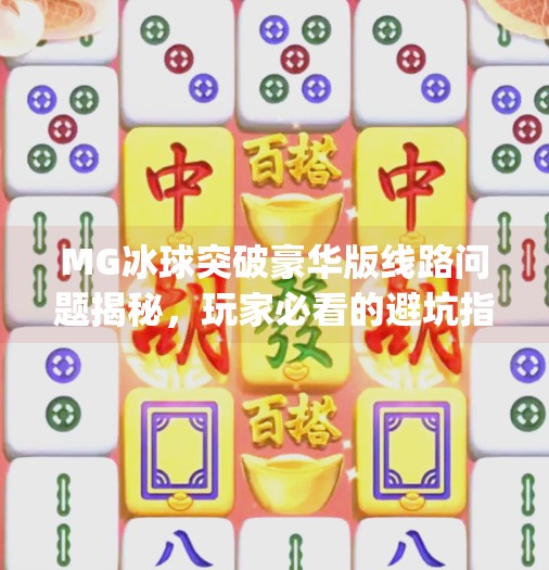 MG冰球突破豪华版线路问题揭秘，玩家必看的避坑指南！mg冰球突破豪华版线路问题