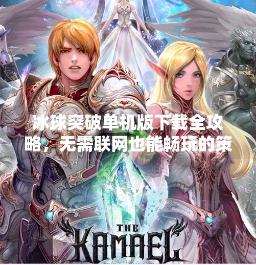冰球突破单机版下载全攻略，无需联网也能畅玩的策略乐趣！冰球突破有单机版吗下载