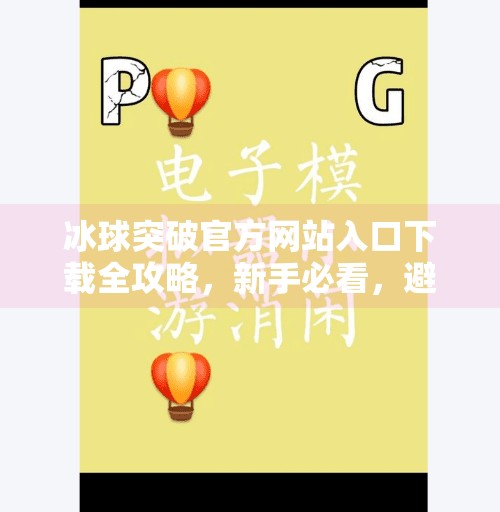 冰球突破官方网站入口下载全攻略，新手必看，避坑指南来了！冰球突破官方网站入口下载
