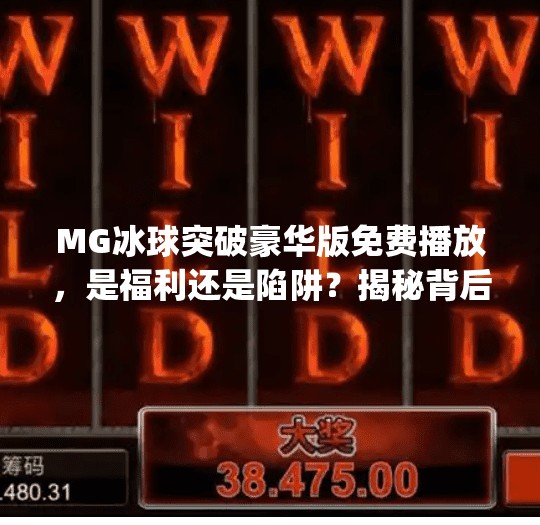 MG冰球突破豪华版免费播放，是福利还是陷阱？揭秘背后的真实体验！mg冰球突破豪华版免费播放