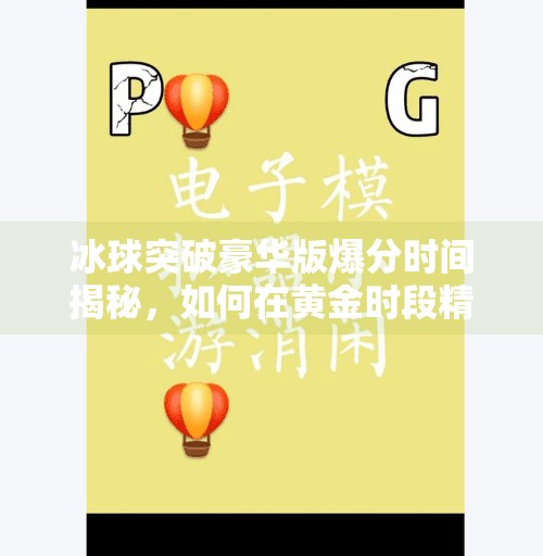 冰球突破豪华版爆分时间揭秘，如何在黄金时段精准把握高收益机会？冰球突破豪华版爆分时间