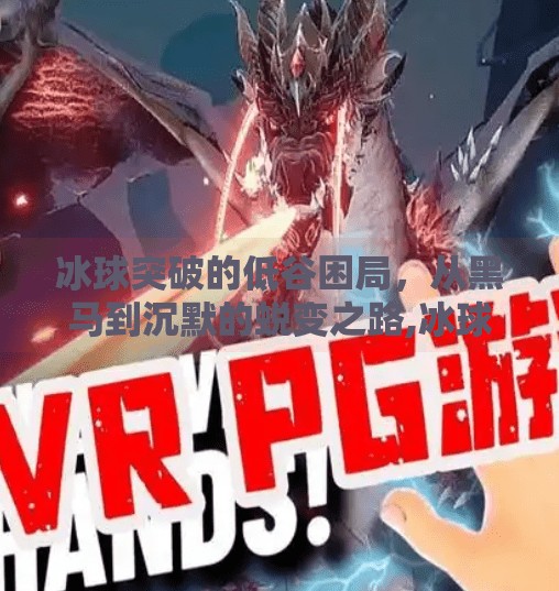 冰球突破的低谷困局，从黑马到沉默的蜕变之路,冰球突破一直低潮期