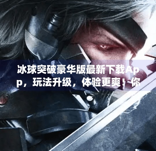 冰球突破豪华版最新下载App，玩法升级，体验更爽！你真的了解这款游戏吗？冰球突破豪华版最新下载app