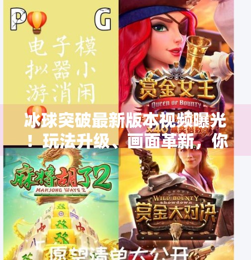 冰球突破最新版本视频曝光！玩法升级、画面革新，你准备好了吗？冰球突破最新版本视频