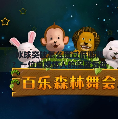 冰球突破怎么度过低潮期？一位自媒体人的深度复盘与自救指南,冰球突破怎么度过低潮期