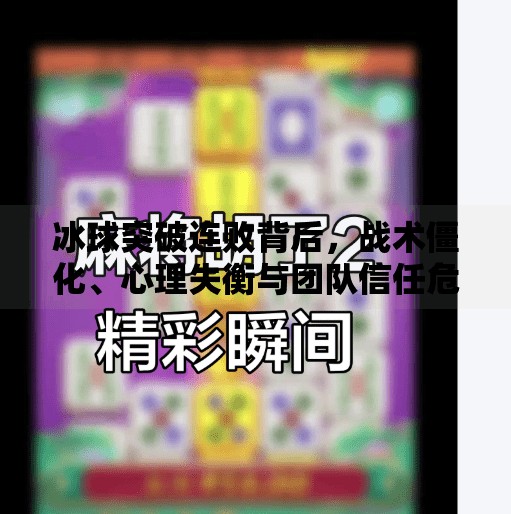 冰球突破连败背后，战术僵化、心理失衡与团队信任危机的三重困境,冰球突破一直输的原因