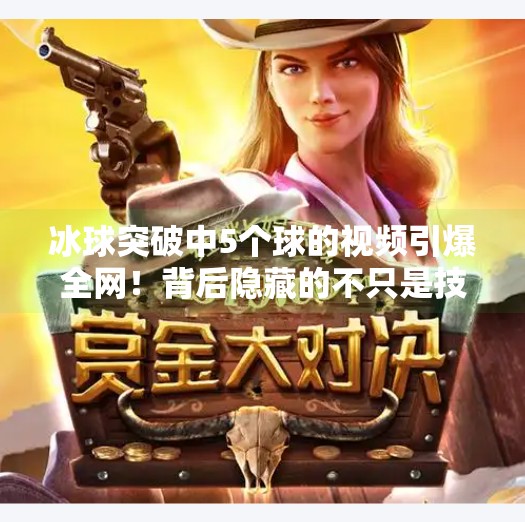 冰球突破中5个球的视频引爆全网！背后隐藏的不只是技术，还有人性的闪光点,冰球突破中5个球的视频