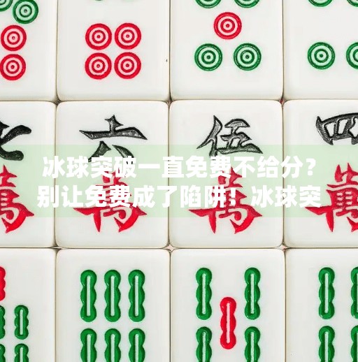 冰球突破一直免费不给分？别让免费成了陷阱！冰球突破一直免费不给分
