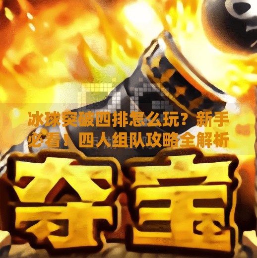 冰球突破四排怎么玩？新手必看！四人组队攻略全解析，带你轻松上分！冰球突破四排怎么玩教程