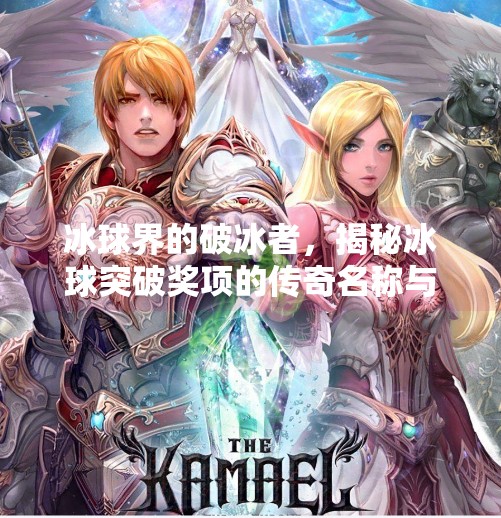 冰球界的破冰者，揭秘冰球突破奖项的传奇名称与背后故事,冰球的突破奖项叫什么名字