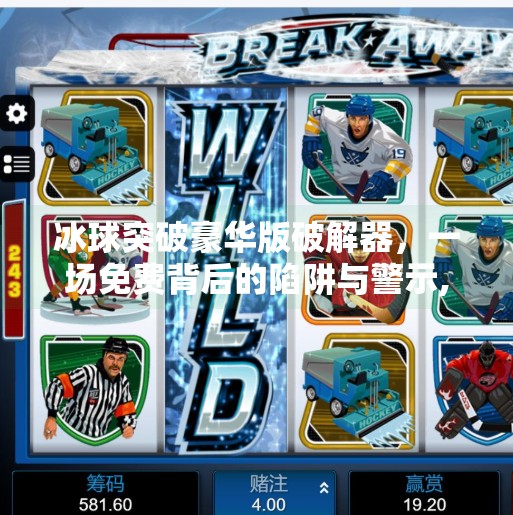 冰球突破豪华版破解器，一场免费背后的陷阱与警示,冰球突破豪华版破解器