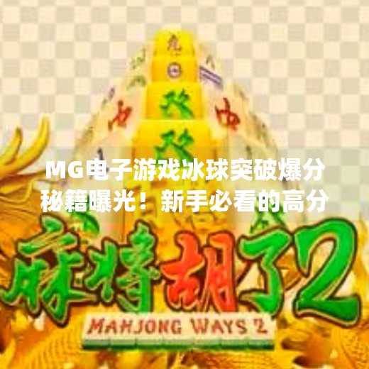 MG电子游戏冰球突破爆分秘籍曝光！新手必看的高分技巧与避坑指南,mg电子摆脱冰球突破爆分技巧