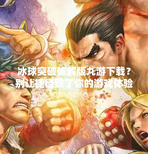 冰球突破破解版九游下载？别让捷径毁了你的游戏体验！冰球突破破解版九游下载