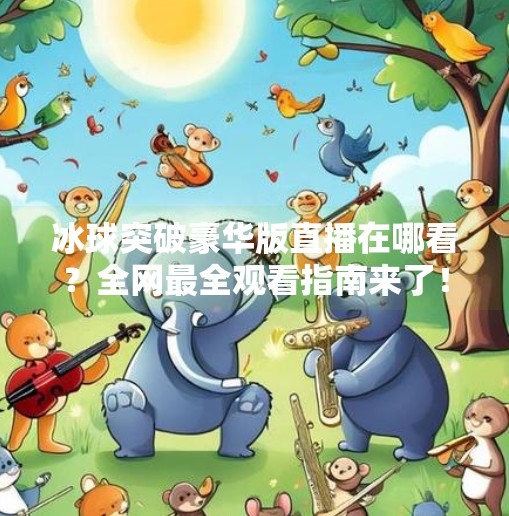 冰球突破豪华版直播在哪看？全网最全观看指南来了！冰球突破豪华版直播在哪看