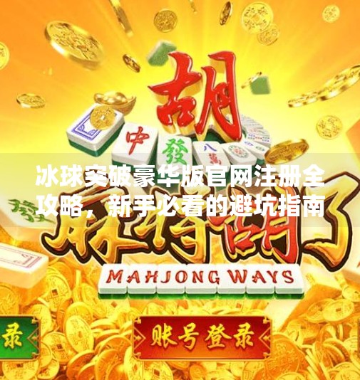 冰球突破豪华版官网注册全攻略，新手必看的避坑指南与技巧揭秘！冰球突破豪华版官网注册