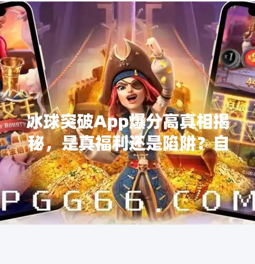 冰球突破App爆分高真相揭秘，是真福利还是陷阱？自媒体深度拆解！冰球突破app正规官方 爆分高