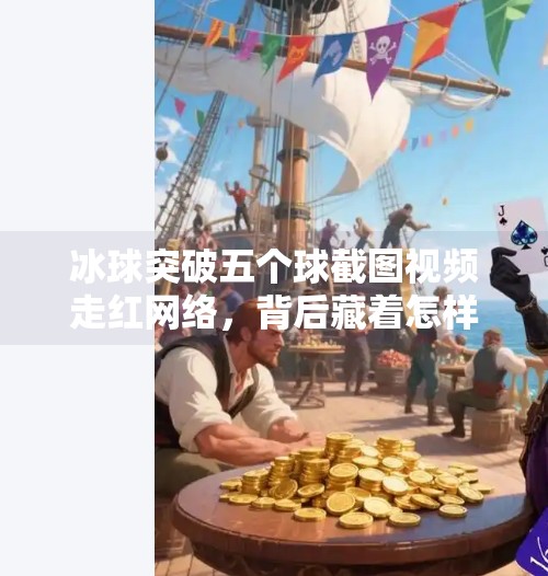 冰球突破五个球截图视频走红网络，背后藏着怎样的游戏心理学？冰球突破五个球截图视频