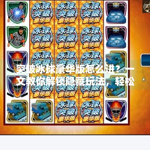 突破冰球豪华版怎么进？一文教你解锁隐藏玩法，轻松通关不踩坑！突破冰球豪华版怎么进