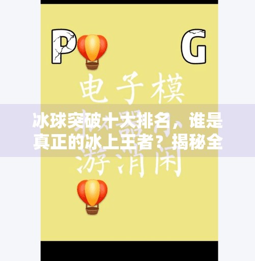 冰球突破十大排名，谁是真正的冰上王者？揭秘全球顶尖球队的荣耀之路！冰球突破十大排名