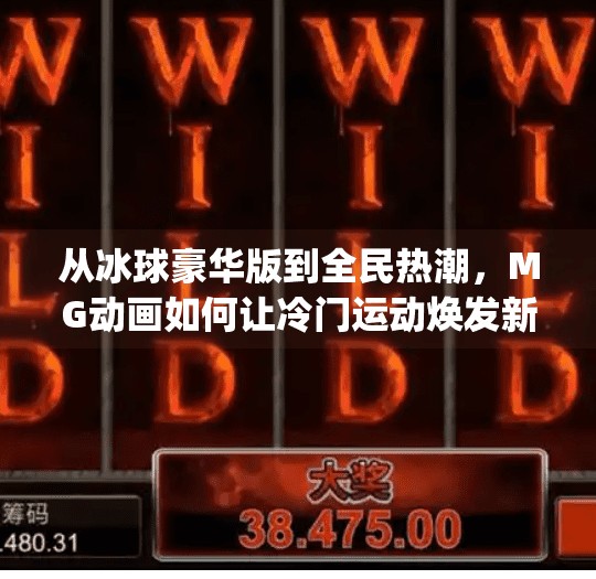 从冰球豪华版到全民热潮，MG动画如何让冷门运动焕发新生？突破冰球豪华版视频mg
